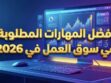ما هي أفضل المهارات الشخصية والعملية المطلوبة في سوق العمل في 2026؟ 